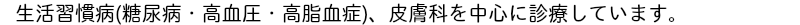 生活習慣病(糖尿病・高血圧・高脂血症）、皮膚科を中心に診療しています。東京都日野市